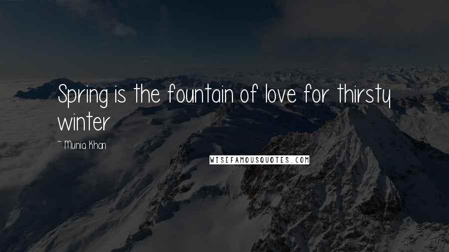 Munia Khan Quotes: Spring is the fountain of love for thirsty winter