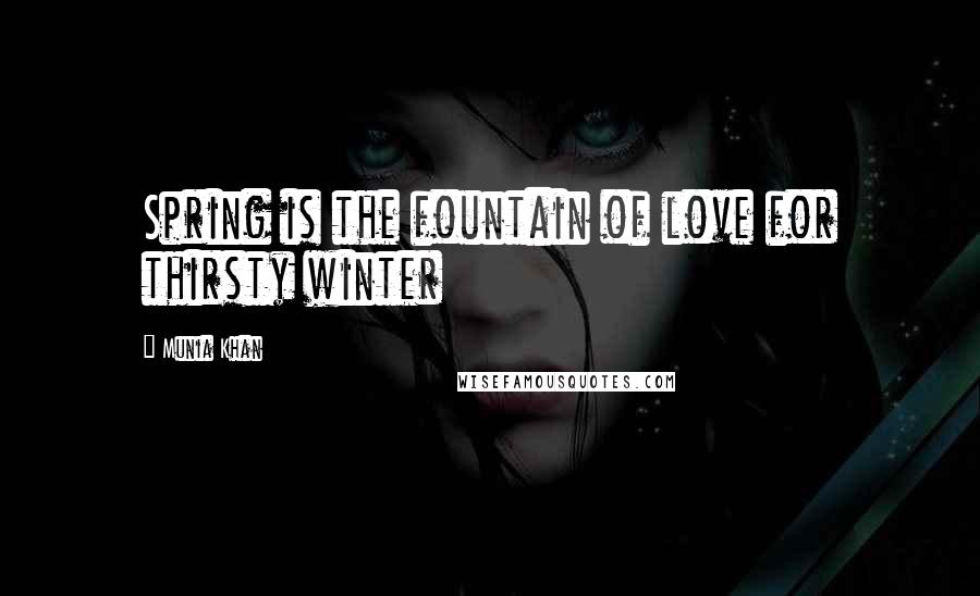 Munia Khan Quotes: Spring is the fountain of love for thirsty winter