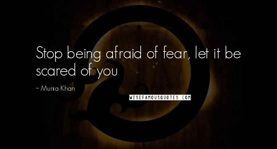 Munia Khan Quotes: Stop being afraid of fear, let it be scared of you