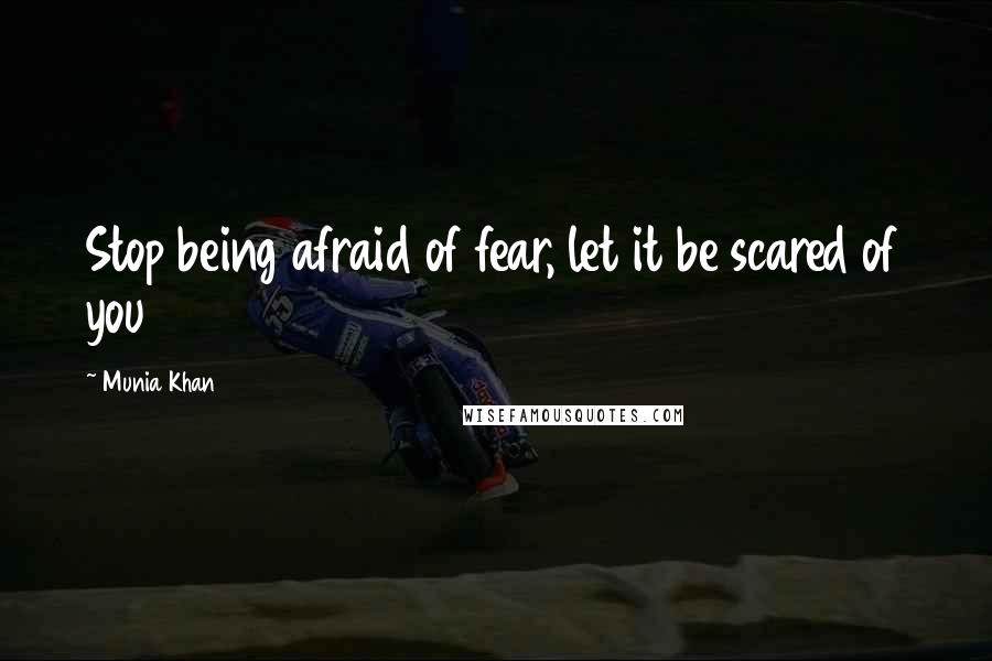 Munia Khan Quotes: Stop being afraid of fear, let it be scared of you