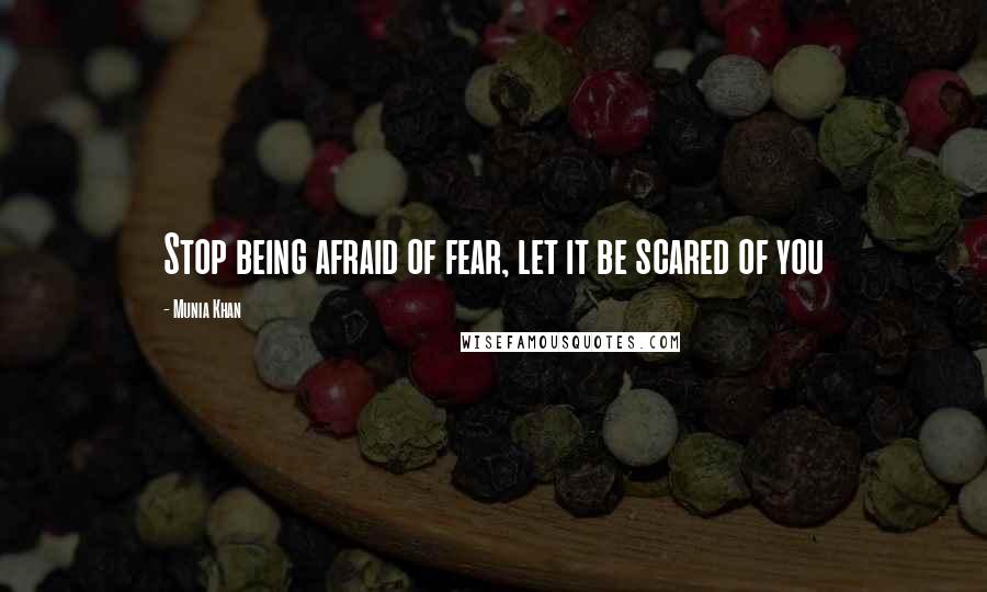 Munia Khan Quotes: Stop being afraid of fear, let it be scared of you