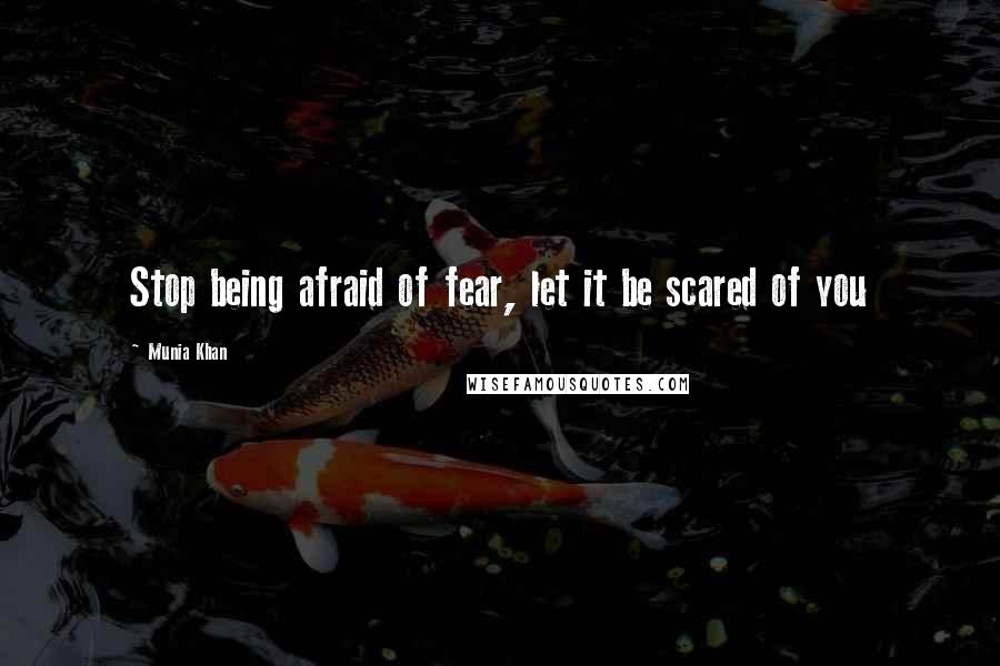 Munia Khan Quotes: Stop being afraid of fear, let it be scared of you