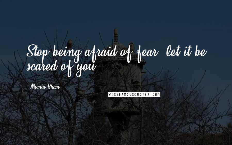 Munia Khan Quotes: Stop being afraid of fear, let it be scared of you