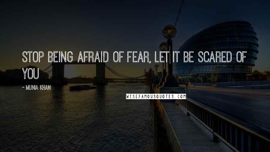 Munia Khan Quotes: Stop being afraid of fear, let it be scared of you