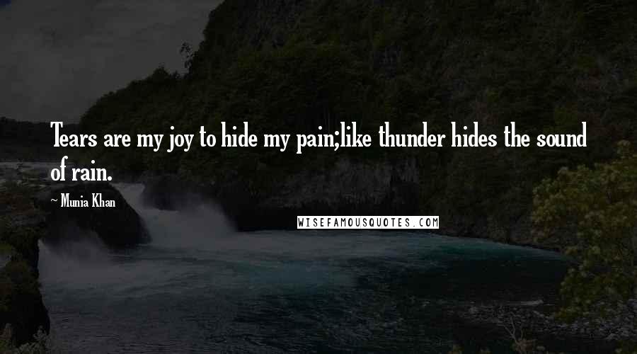 Munia Khan Quotes: Tears are my joy to hide my pain;like thunder hides the sound of rain.