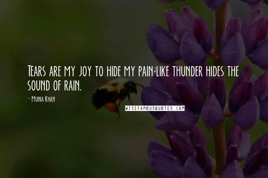 Munia Khan Quotes: Tears are my joy to hide my pain;like thunder hides the sound of rain.