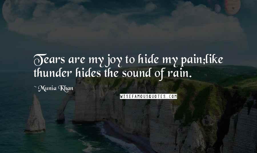 Munia Khan Quotes: Tears are my joy to hide my pain;like thunder hides the sound of rain.