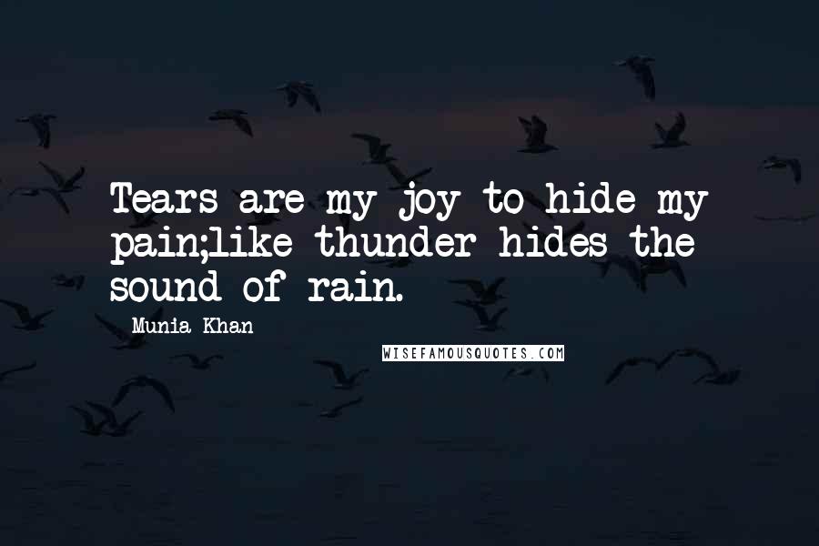 Munia Khan Quotes: Tears are my joy to hide my pain;like thunder hides the sound of rain.