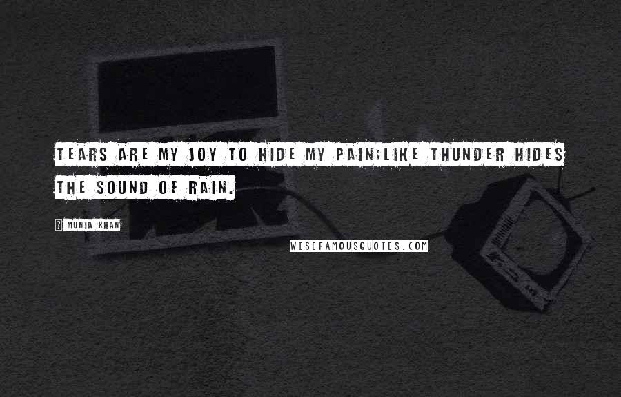 Munia Khan Quotes: Tears are my joy to hide my pain;like thunder hides the sound of rain.