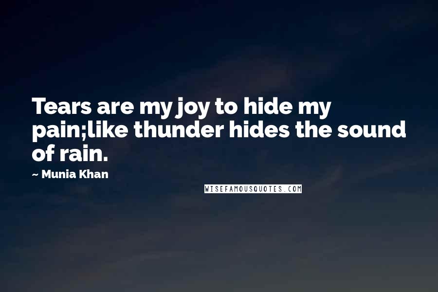 Munia Khan Quotes: Tears are my joy to hide my pain;like thunder hides the sound of rain.