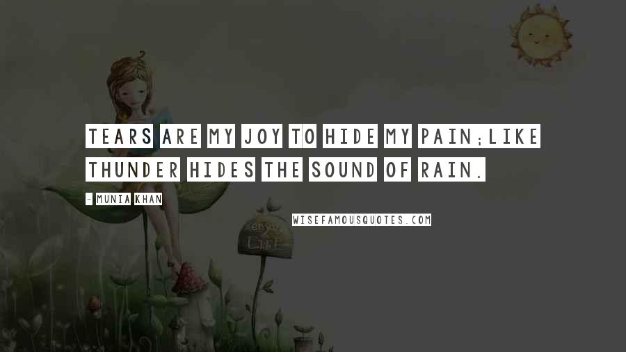 Munia Khan Quotes: Tears are my joy to hide my pain;like thunder hides the sound of rain.