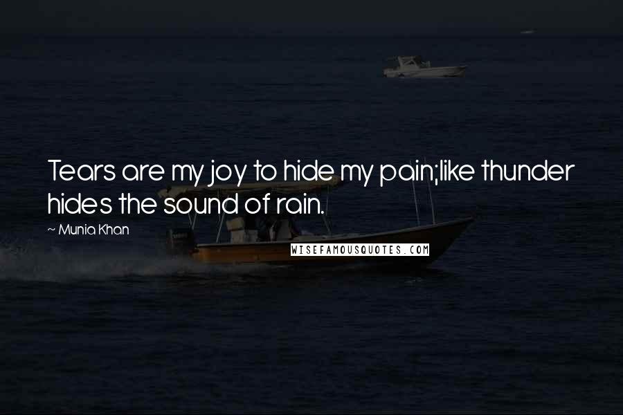 Munia Khan Quotes: Tears are my joy to hide my pain;like thunder hides the sound of rain.