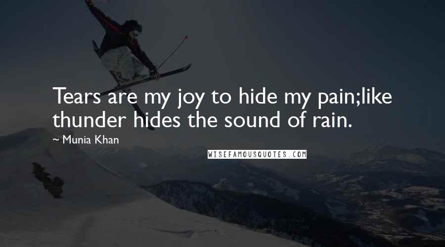 Munia Khan Quotes: Tears are my joy to hide my pain;like thunder hides the sound of rain.