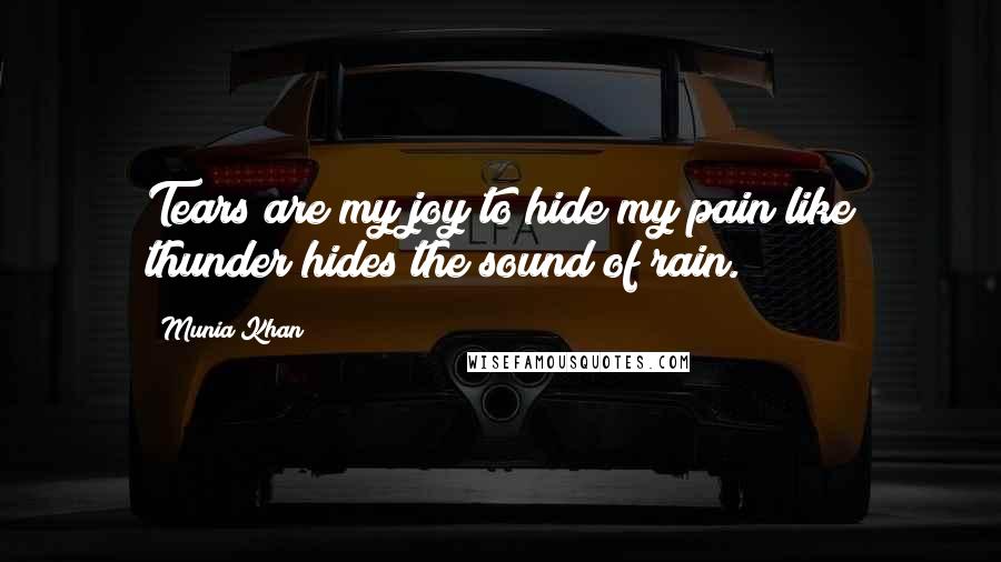 Munia Khan Quotes: Tears are my joy to hide my pain;like thunder hides the sound of rain.