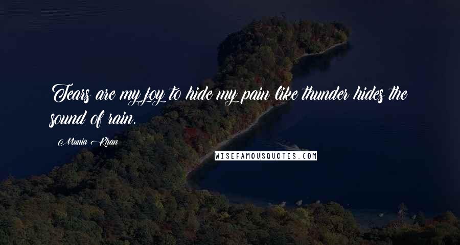 Munia Khan Quotes: Tears are my joy to hide my pain;like thunder hides the sound of rain.