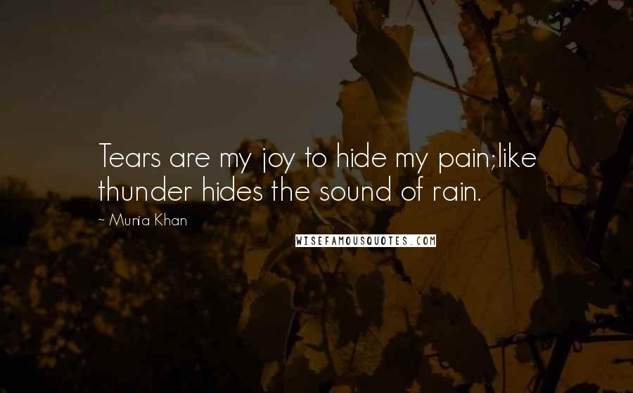 Munia Khan Quotes: Tears are my joy to hide my pain;like thunder hides the sound of rain.