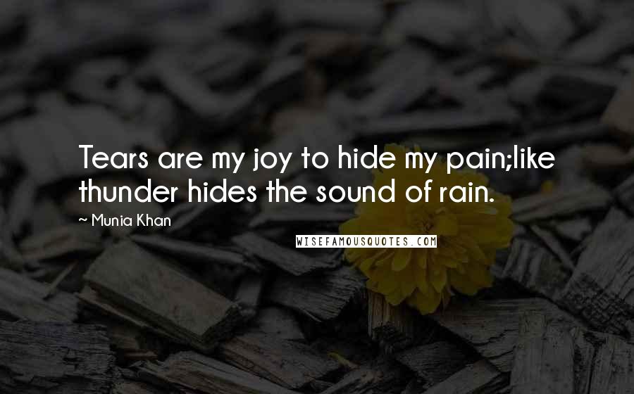 Munia Khan Quotes: Tears are my joy to hide my pain;like thunder hides the sound of rain.
