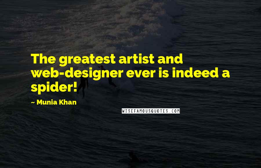 Munia Khan Quotes: The greatest artist and web-designer ever is indeed a spider!