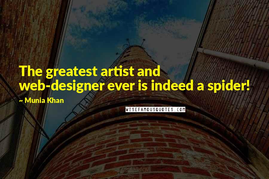 Munia Khan Quotes: The greatest artist and web-designer ever is indeed a spider!