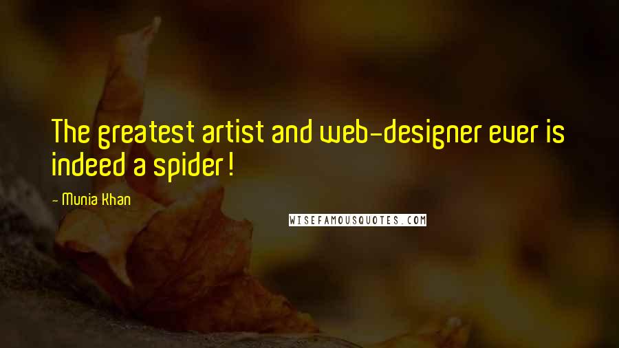 Munia Khan Quotes: The greatest artist and web-designer ever is indeed a spider!