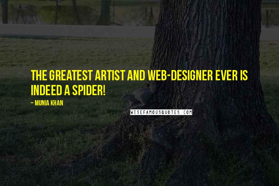 Munia Khan Quotes: The greatest artist and web-designer ever is indeed a spider!