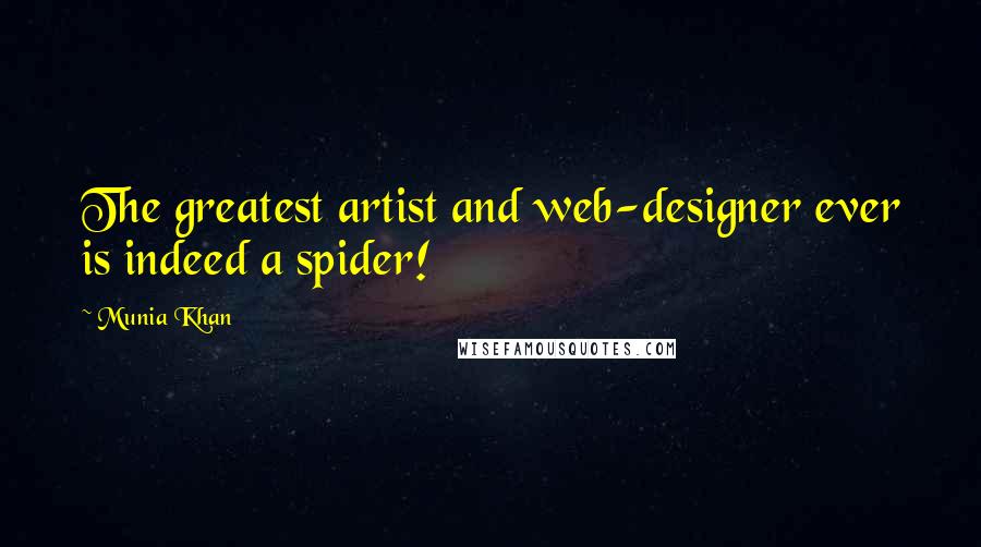 Munia Khan Quotes: The greatest artist and web-designer ever is indeed a spider!