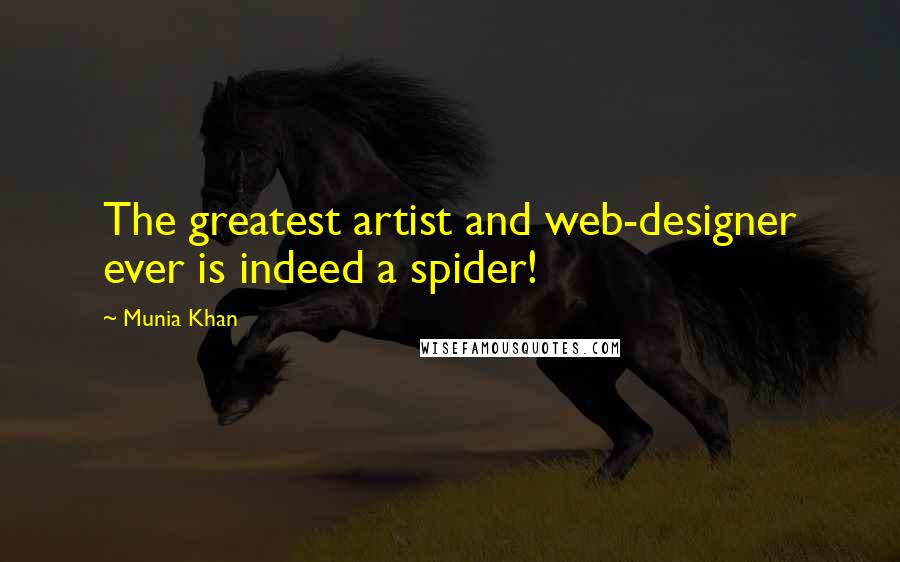 Munia Khan Quotes: The greatest artist and web-designer ever is indeed a spider!