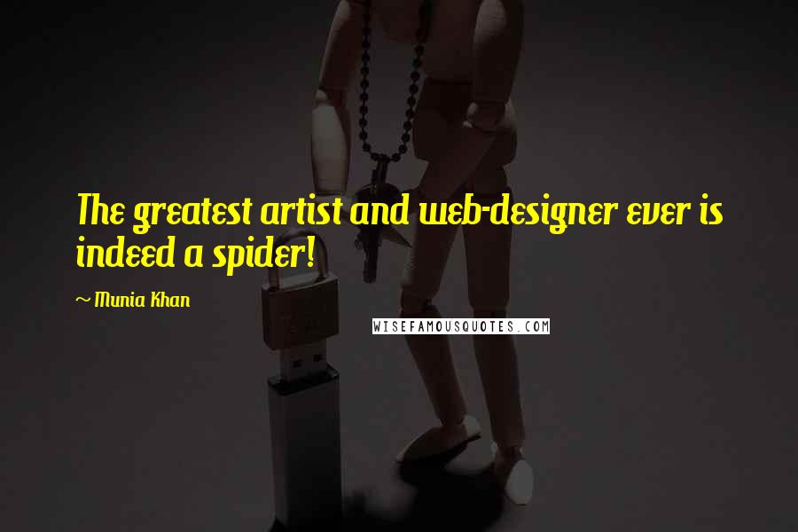 Munia Khan Quotes: The greatest artist and web-designer ever is indeed a spider!