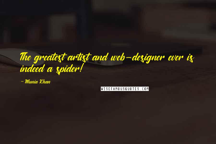 Munia Khan Quotes: The greatest artist and web-designer ever is indeed a spider!