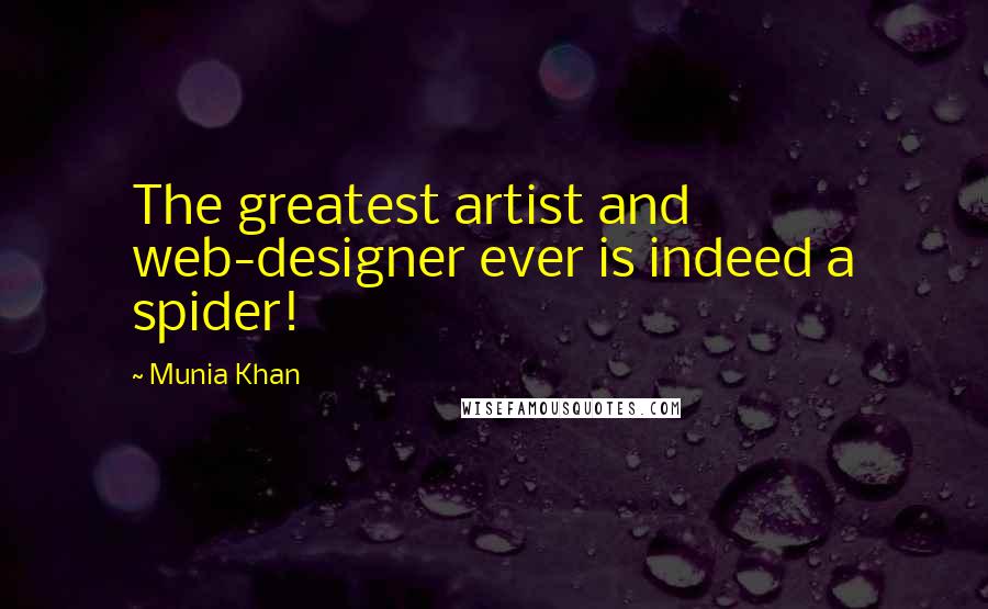 Munia Khan Quotes: The greatest artist and web-designer ever is indeed a spider!