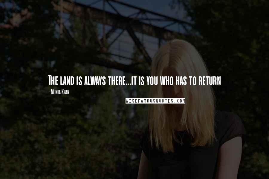 Munia Khan Quotes: The land is always there...it is you who has to return