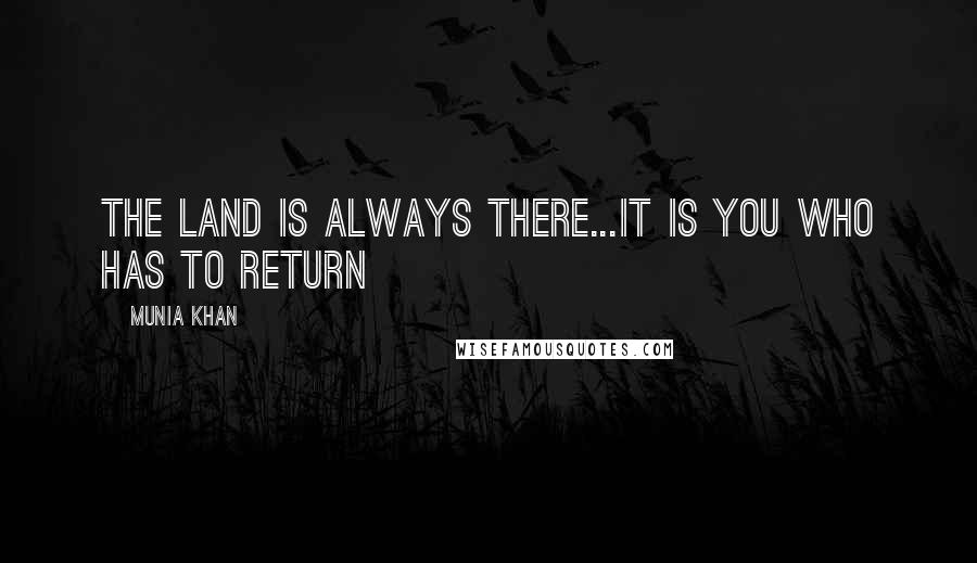 Munia Khan Quotes: The land is always there...it is you who has to return