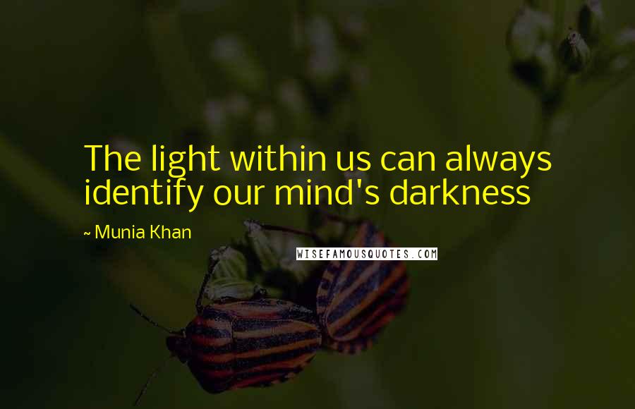 Munia Khan Quotes: The light within us can always identify our mind's darkness
