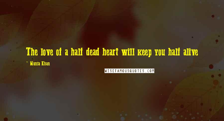 Munia Khan Quotes: The love of a half dead heart will keep you half alive