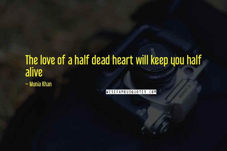 Munia Khan Quotes: The love of a half dead heart will keep you half alive