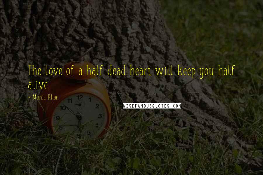 Munia Khan Quotes: The love of a half dead heart will keep you half alive