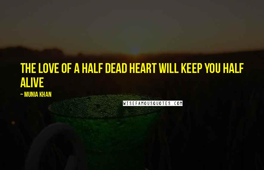 Munia Khan Quotes: The love of a half dead heart will keep you half alive