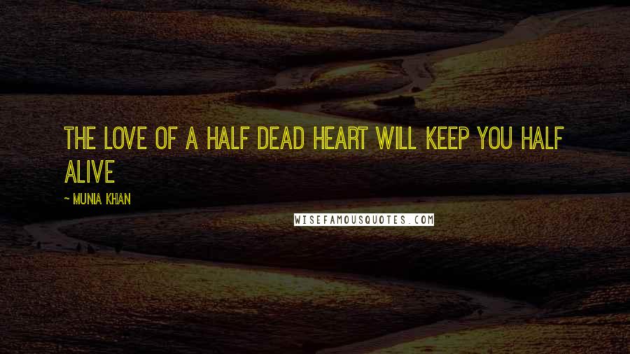 Munia Khan Quotes: The love of a half dead heart will keep you half alive