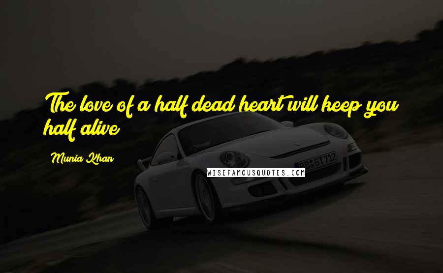 Munia Khan Quotes: The love of a half dead heart will keep you half alive