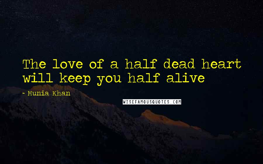 Munia Khan Quotes: The love of a half dead heart will keep you half alive