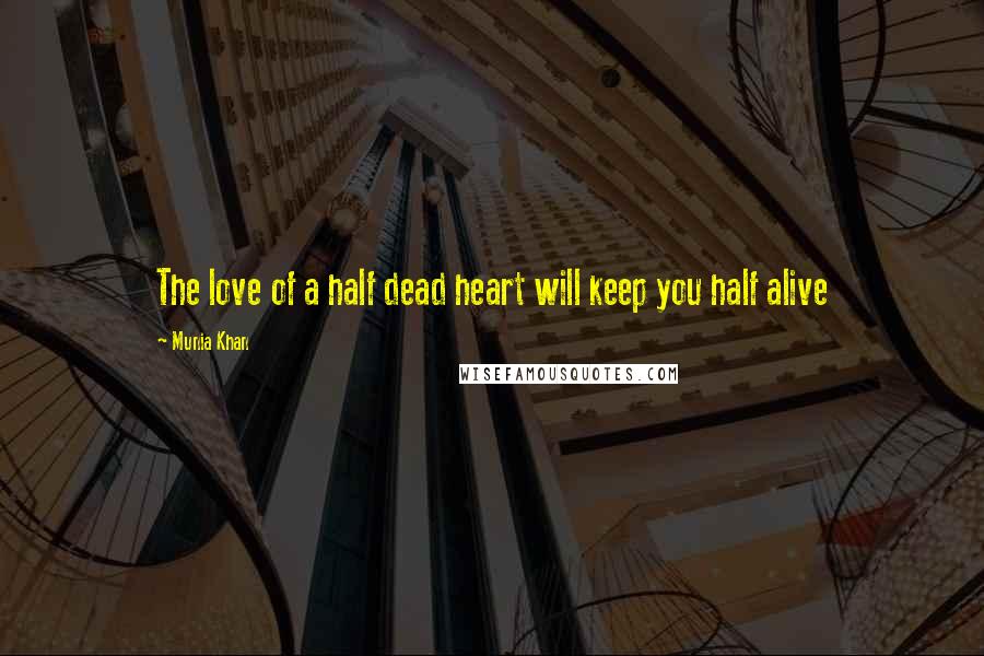 Munia Khan Quotes: The love of a half dead heart will keep you half alive