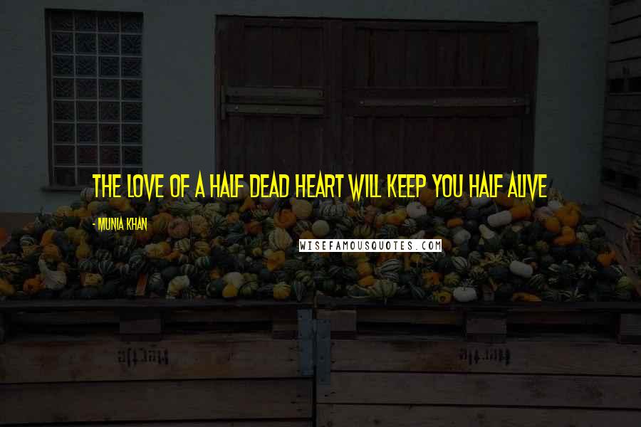 Munia Khan Quotes: The love of a half dead heart will keep you half alive