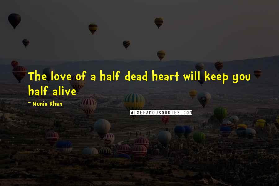 Munia Khan Quotes: The love of a half dead heart will keep you half alive