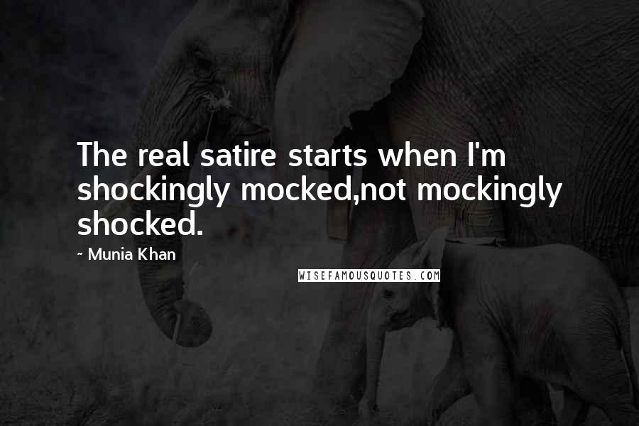 Munia Khan Quotes: The real satire starts when I'm shockingly mocked,not mockingly shocked.