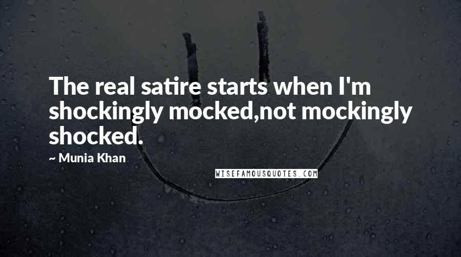 Munia Khan Quotes: The real satire starts when I'm shockingly mocked,not mockingly shocked.