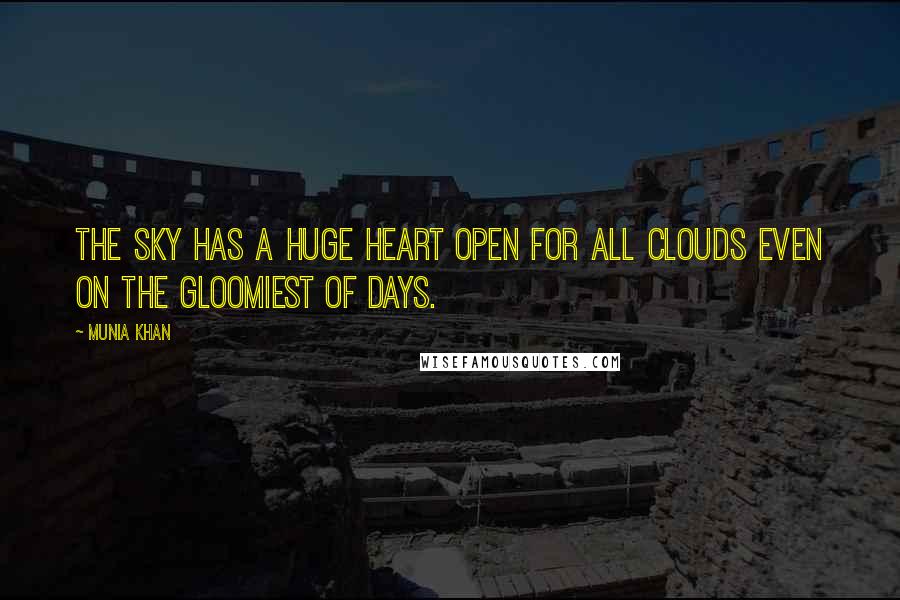 Munia Khan Quotes: The sky has a huge heart open for all clouds even on the gloomiest of days.