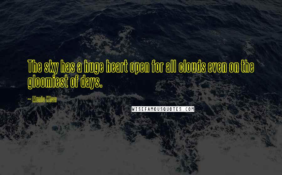 Munia Khan Quotes: The sky has a huge heart open for all clouds even on the gloomiest of days.