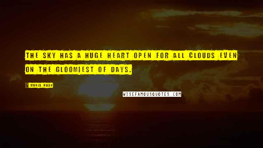 Munia Khan Quotes: The sky has a huge heart open for all clouds even on the gloomiest of days.