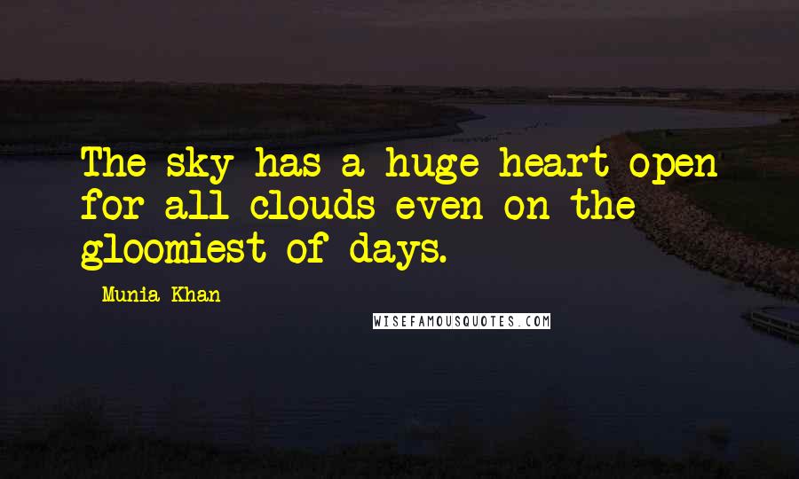 Munia Khan Quotes: The sky has a huge heart open for all clouds even on the gloomiest of days.