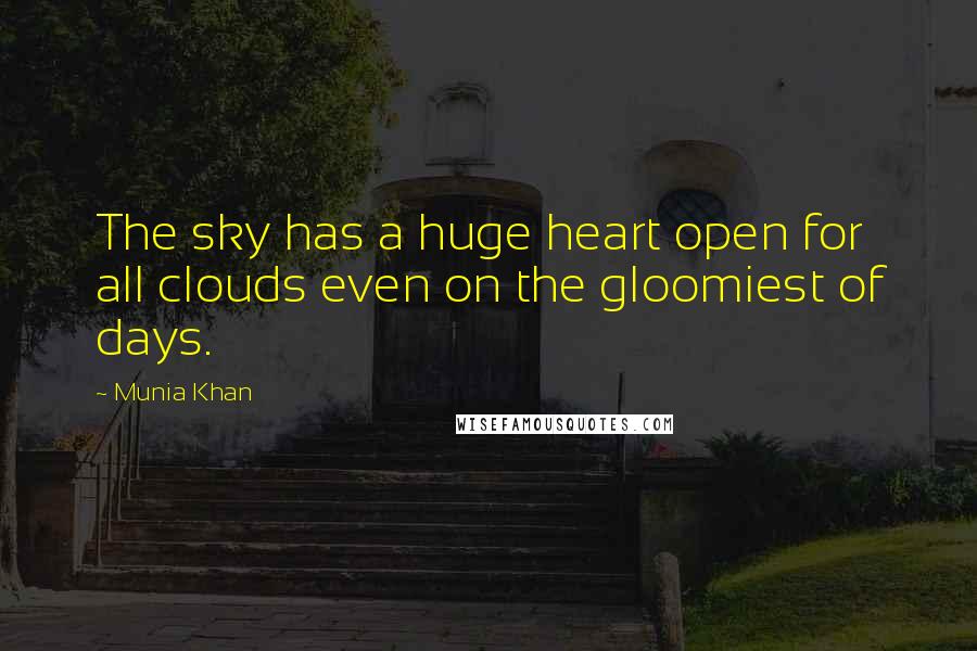 Munia Khan Quotes: The sky has a huge heart open for all clouds even on the gloomiest of days.